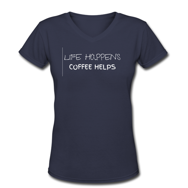 Coffee gifts- "LIFE HAPPENS COFFEE HELPS" Women's V-Neck T-Shirt - navy