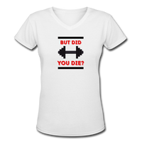 Gym Shirts- " DID YOU DIE?" Women's V-Neck T-Shirt - white