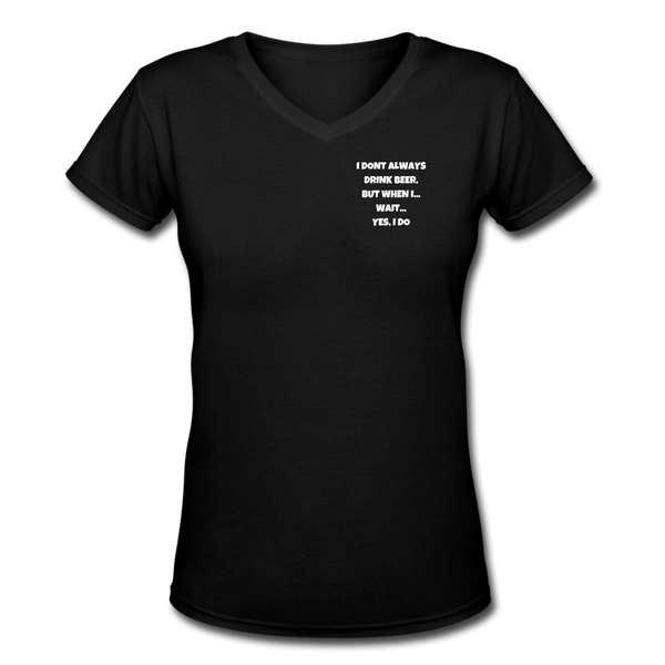 Beer shirts- "I DON'T ALWAYS DRINK BEER" Women's V-Neck T-Shirt - black