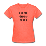 Random Designs- "V IS FOR VODKA" Women's T-Shirt - heather coral